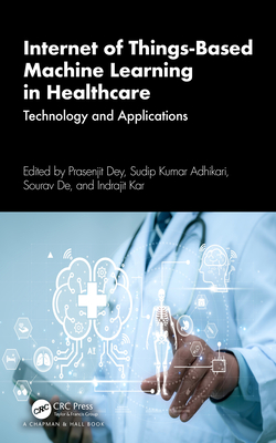 Internet of Things-Based Machine Learning in Healthcare: Technology and Applications - Dey, Prasenjit (Editor), and Kumar Adhikari, Sudip (Editor), and de, Sourav (Editor)