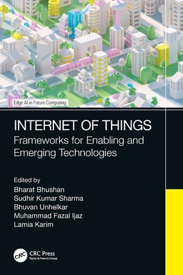 Internet of Things: Frameworks for Enabling and Emerging Technologies - Bhusan, Bharat (Editor), and Sharma, Sudhir Kumar (Editor), and Unhelkar, Bhuvan (Editor)