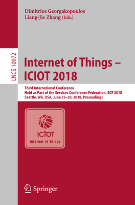 Internet of Things - Iciot 2018: Third International Conference, Held as Part of the Services Conference Federation, Scf 2018, Seattle, Wa, Usa, June 25-30, 2018, Proceedings - Georgakopoulos, Dimitrios (Editor), and Zhang, Liang-Jie (Editor)