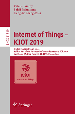 Internet of Things - Iciot 2019: 4th International Conference, Held as Part of the Services Conference Federation, Scf 2019, San Diego, Ca, Usa, June 25-30, 2019, Proceedings - Issarny, Valerie (Editor), and Palanisamy, Balaji (Editor), and Zhang, Liang-Jie (Editor)