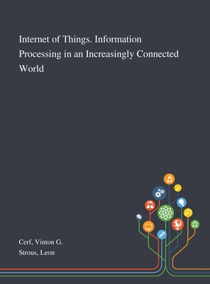 Internet of Things. Information Processing in an Increasingly Connected World - Cerf, Vinton G, and Strous, Leon