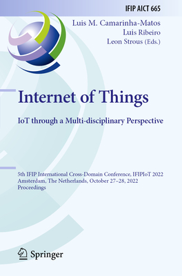 Internet of Things. IoT through a Multi-disciplinary Perspective: 5th IFIP International Cross-Domain Conference, IFIPIoT 2022, Amsterdam, The Netherlands, October 27-28, 2022, Proceedings - Camarinha-Matos, Luis M. (Editor), and Ribeiro, Luis (Editor), and Strous, Leon (Editor)