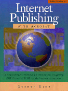 Internet Publishing with Acrobat: A Comprehensive Reference for Creating and Integrating PDF Files with HTML on the Internet or Intranets - Kent, Gordon