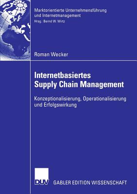 Internetbasiertes Supply Chain Management: Konzeptionalisierung, Operationalisierung Und Erfolgswirkung - Wecker, Roman, and Wirtz, Bernd W (Foreword by)