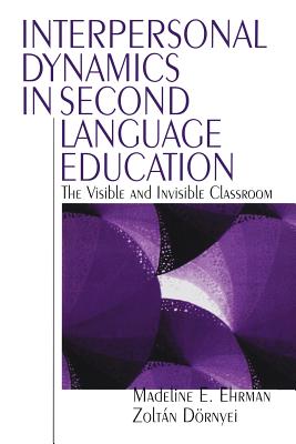 Interpersonal Dynamics in Second Language Education: The Visible and Invisible Classroom - Ehrman, Madeline E, and Dornyei, Zoltan, Dr.