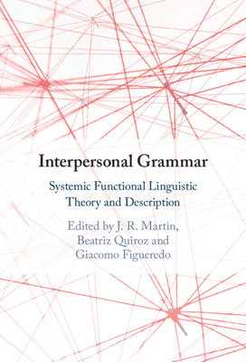 Interpersonal Grammar: Systemic Functional Linguistic Theory and Description - Martin, J R (Editor), and Quiroz, Beatriz (Editor), and Figueredo, Giacomo (Editor)