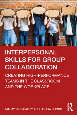 Interpersonal Skills for Group Collaboration: Creating High-Performance Teams in the Classroom and the Workplace - Rice-Bailey, Tammy, and Chong, Felicia