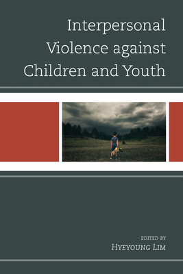 Interpersonal Violence against Children and Youth - Lim, Hyeyoung (Editor), and Beires, Ana (Contributions by), and Boal, Ashley (Contributions by)