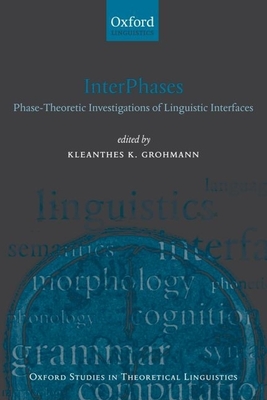 Interphases: Phase-Theoretic Investigations of Linguistic Interfaces - Grohmann, Kleanthes K (Editor)