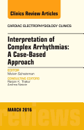 Interpretation of Complex Arrhythmias: A Case-Based Approach, an Issue of Cardiac Electrophysiology Clinics: Volume 8-1