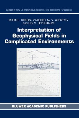 Interpretation of Geophysical Fields in Complicated Environments - Khesin, B.E., and Alexeyev, V.G., and Eppelbaum, Lev