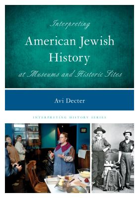 Interpreting American Jewish History at Museums and Historic Sites - Decter, Avi Y