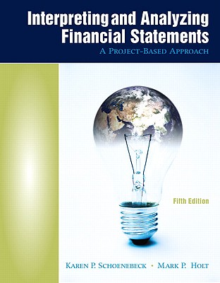 Interpreting and Analyzing Financial Statements: A Project-Based Approach - Schoenebeck, Karen P, and Holtzman, Mark P