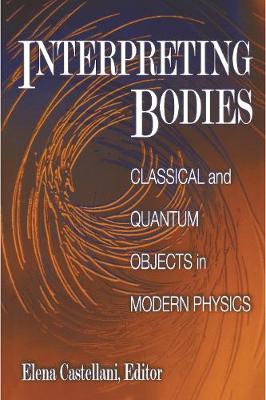 Interpreting Bodies: Classical and Quantum Objects in Modern Physics - Castellani, Elena (Editor)