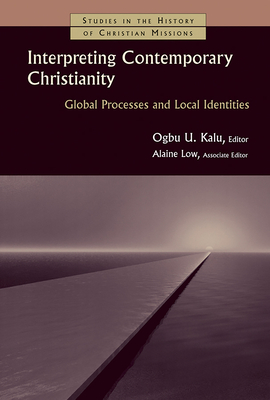 Interpreting Contemporary Christianity: Global Processes and Local Identities - Kalu, Ogbu Uke (Editor), and Low, Alaine (Editor)