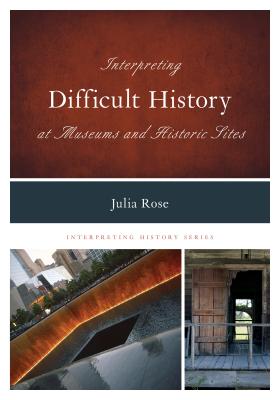 Interpreting Difficult History at Museums and Historic Sites - Rose, Julia, and Holloway, Jonathan (Foreword by)