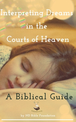 Interpreting Dreams in the Courts of Heaven: A Biblical Guide - Foundation, Nd Bible