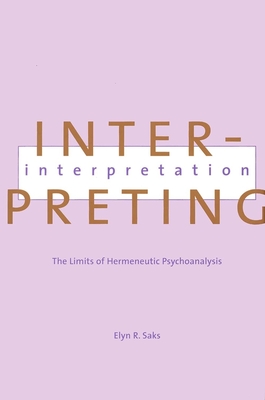 Interpreting Interpretation: The Limits of Hermeneutic Psychoanalysis - Saks, Elyn, Ms.