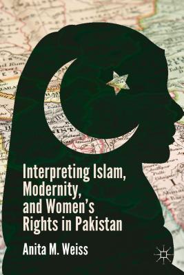 Interpreting Islam, Modernity, and Women's Rights in Pakistan - Weiss, A.