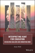 Interpreting Kant for Education: Dissolving Dualisms and Embodying Mind