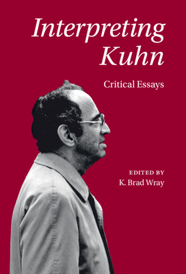 Interpreting Kuhn: Critical Essays - Wray, K Brad (Editor)