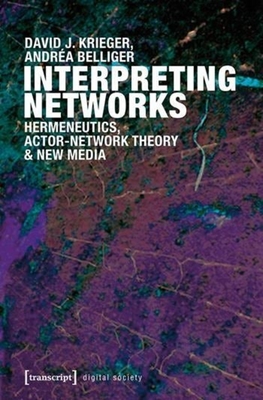 Interpreting Networks: Hermeneutics, Actor-Network Theory, and New Media - Belliger, Andrea, and Krieger, David