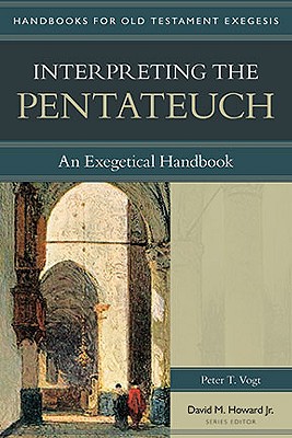 Interpreting the Pentateuch: An Exegetical Handbook - Vogt, Peter, and Howard, David M, Jr. (Editor)
