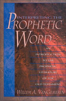 Interpreting the Prophetic Word: An Introduction to the Prophetic Literature of the Old Testament - Vangemeren, Willem A