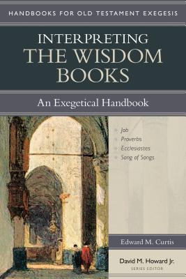 Interpreting the Wisdom Books: An Exegetical Handbook - Curtis, Edward M, and Howard, David M, Jr. (Editor)