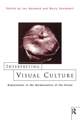 Interpreting Visual Culture: Explorations in the Hermeneutics of Vision - Heywood, Ian (Editor), and Sandywell, Barry (Editor)
