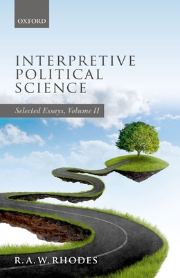 Interpretive Political Science: Selected Essays, Volume II - Rhodes, R. A. W.