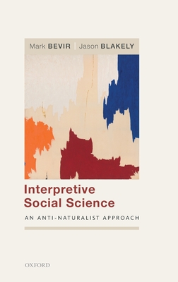 Interpretive Social Science: An Anti-Naturalist Approach - Bevir, Mark, and Blakely, Jason