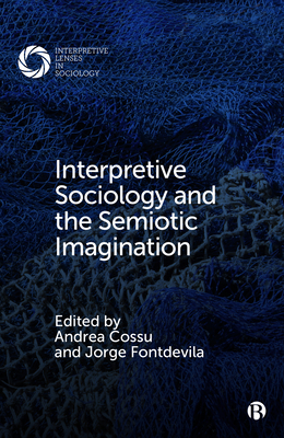 Interpretive Sociology and the Semiotic Imagination - Hans Bakker, J I (Contributions by), and Brekhus, Wayne (Contributions by), and Madigan, Todd (Contributions by)