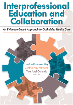 Interprofessional Education and Collaboration: An Evidence-Based Approach to Optimizing Health Care - Utley, Jordan (Editor), and Mathena, Cindy (Editor), and Gunaldo, Tina (Editor)