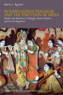 Interreligious Dialogue and the Partition of India: Hindus and Muslims in Dialogue about Violence and Forced Migration