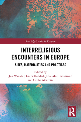 Interreligious Encounters in Europe: Sites, Materialities and Practices - Winkler, Jan (Editor), and Haddad, Laura (Editor), and Martnez-Ario, Julia (Editor)