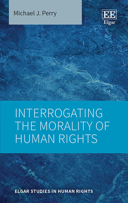 Interrogating the Morality of Human Rights - Perry, Michael J