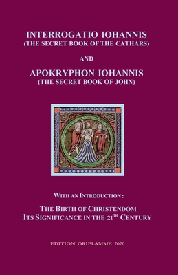 Interrogatio Iohannis (The Secret Book of the Cathars) and Apokryphon Iohannis (The Secret Book of John): With an Introduction: Nativity of Christianism and its significance in our 21-st century - Steiner, M P (Editor)