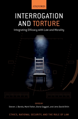 Interrogation and Torture: Integrating Efficacy with Law and Morality - Barela, Steven J. (Editor), and Fallon, Mark (Editor), and Gaggioli, Gloria (Editor)