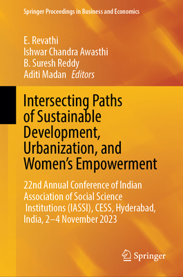 Intersecting Paths of Sustainable Development, Urbanization, and Women's Empowerment: 22nd Annual Conference of Indian Association of Social Science Institutions (IASSI), CESS, Hyderabad, India, 2-4 November 2023 - Revathi, E. (Editor), and Awasthi, Ishwar Chandra (Editor), and Reddy, B. Suresh (Editor)