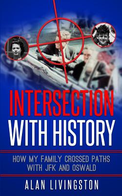 Intersection with History: How My Family Crossed Paths with JFK and Oswald - Livingston, Alan, Mr.