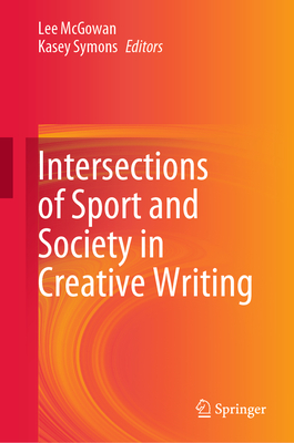 Intersections of Sport and Society in Creative Writing - McGowan, Lee (Editor), and Symons, Kasey (Editor)