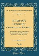 Interstate Commerce Commission Reports, Vol. 20: Decisions of the Interstate Commerce Commission of the United States; December, 1910, to May, 1911 (Classic Reprint)