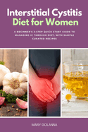 Interstitial Cystitis Diet for Women: A Beginner's 3-Step Quick Start Guide to Managing IC Through Diet, With Sample Curated Recipes