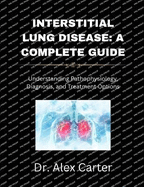 Interstitial Lung Disease: A Complete Guide: Understanding Pathophysiology, Diagnosis, and Treatment Options