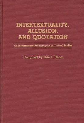 Intertextuality, Allusion, and Quotation: An International Bibliography of Critical Studies - Hebel, Udo J