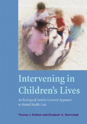 Intervening in Children's Lives: An Ecological, Family-Centered Approach to Mental Health Care - Dishion, Thomas J, PhD, and Stormshak, Elizabeth A