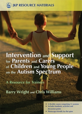 Intervention and Support for Parents and Carers of Children and Young People on the Autism Spectrum: A Resource for Trainers - Brayshaw, Joanne, and Williams, Christopher, Dr.