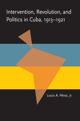 Intervention, Revolution, and Politics in Cuba, 1913-1921 - Perez, Louis A, Jr.