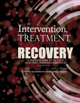 Intervention, Treatment, and Recovery: A Practical Guide to the TAP 21 Addiction Counseling Competencies - Phelps, Lori